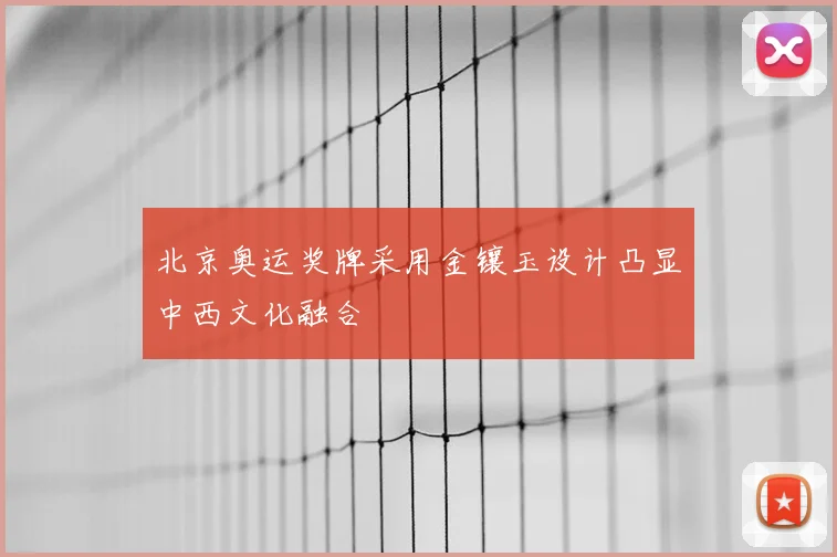 北京奥运奖牌采用金镶玉设计凸显中西文化融合