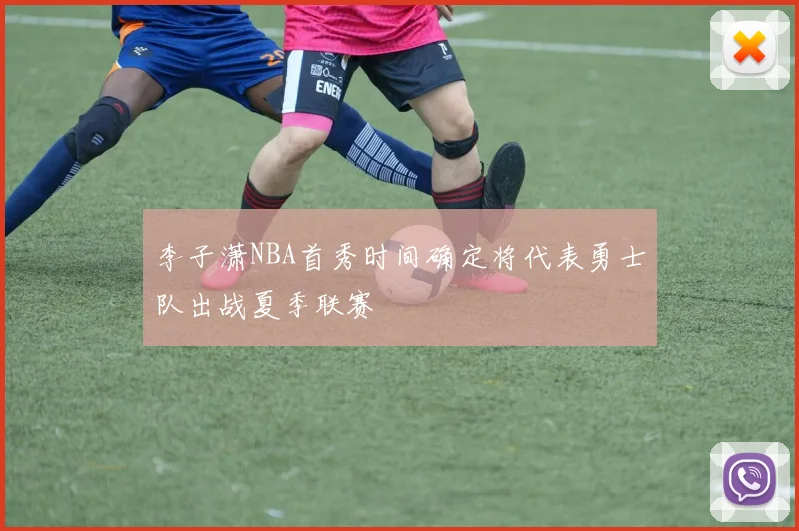 李子潇NBA首秀时间确定将代表勇士队出战夏季联赛