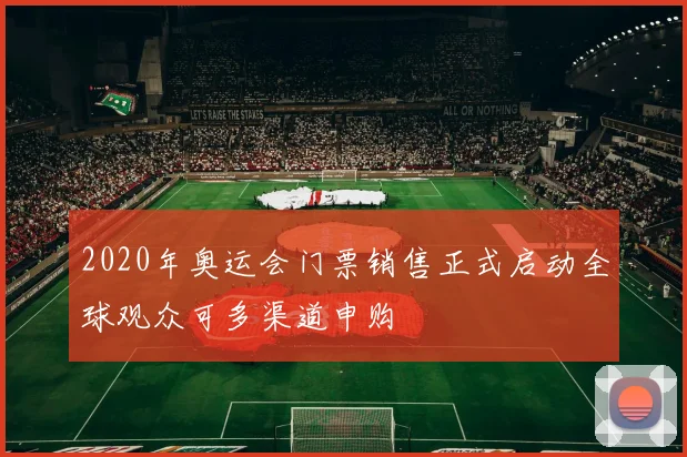2020年奥运会门票销售正式启动全球观众可多渠道申购