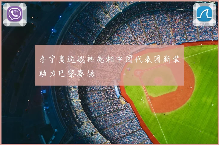 李宁奥运战袍亮相中国代表团新装助力巴黎赛场