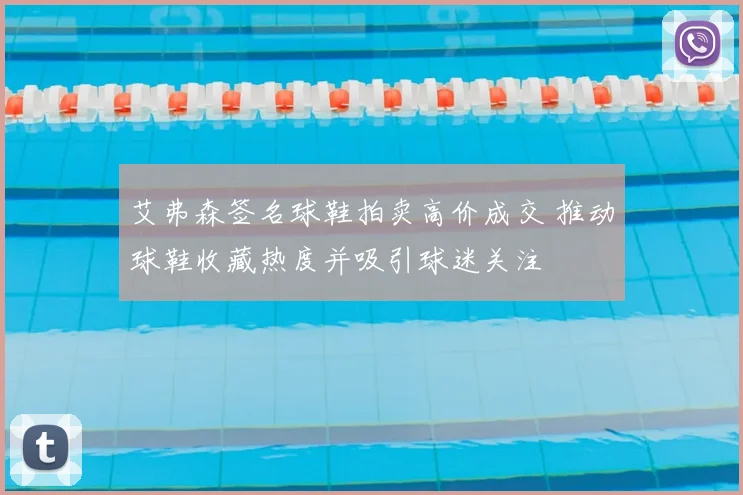 艾弗森签名球鞋拍卖高价成交 推动球鞋收藏热度并吸引球迷关注