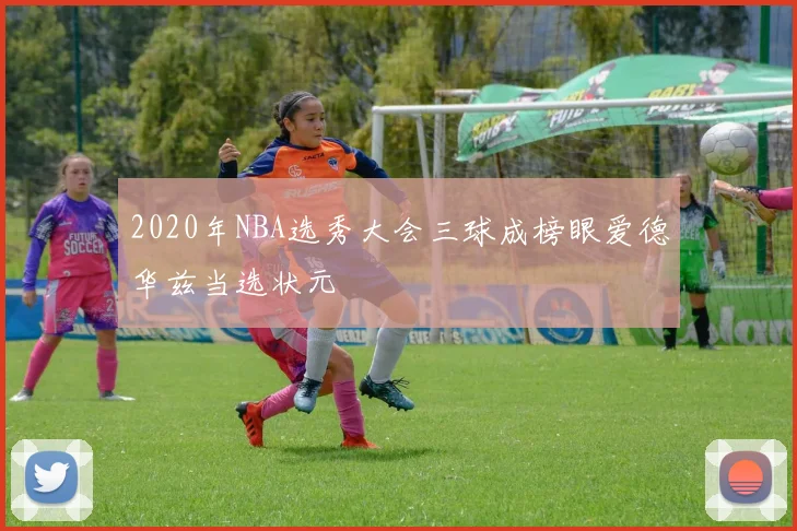 2020年NBA选秀大会三球成榜眼爱德华兹当选状元
