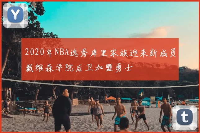 2020年NBA选秀库里家族迎来新成员戴维森学院后卫加盟勇士