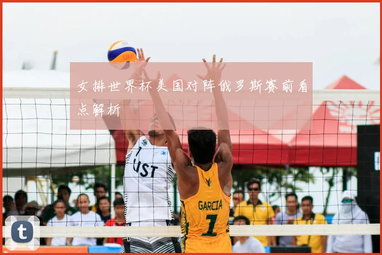 女排世界杯美国对阵俄罗斯赛前看点解析