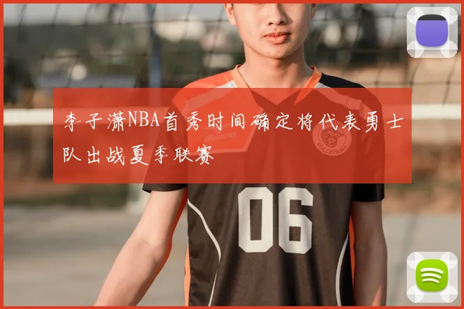 李子潇NBA首秀时间确定将代表勇士队出战夏季联赛