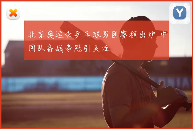 北京奥运会乒乓球男团赛程出炉 中国队备战争冠引关注