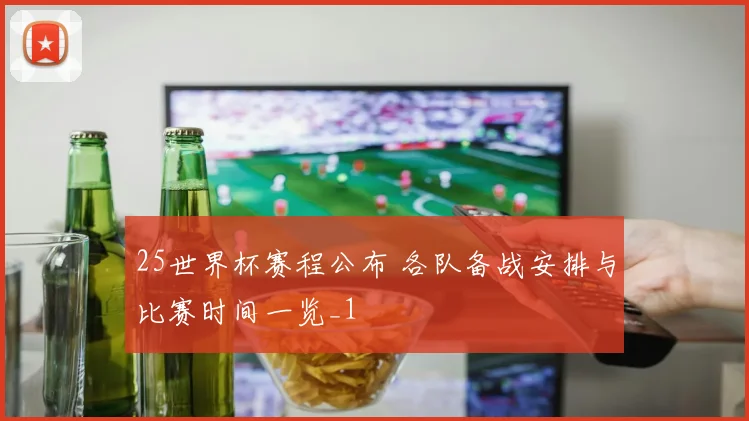 25世界杯赛程公布 各队备战安排与比赛时间一览_1